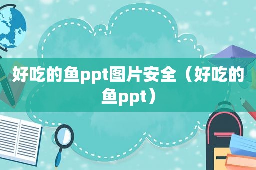 好吃的鱼ppt图片安全（好吃的鱼ppt）