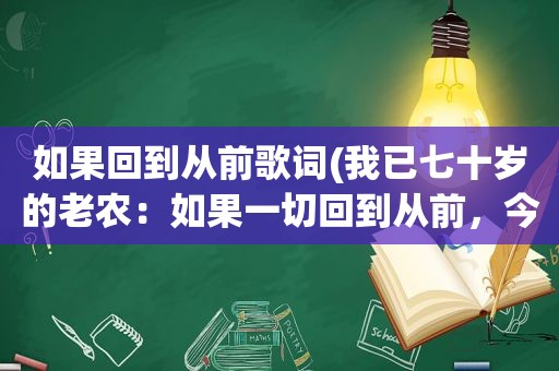 如果回到从前歌词(我已七十岁的老农：如果一切回到从前，今日不再是今天的我，懂吗)