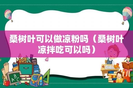 桑树叶可以做凉粉吗（桑树叶凉拌吃可以吗）