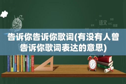 告诉你告诉你歌词(有没有人曾告诉你歌词表达的意思)