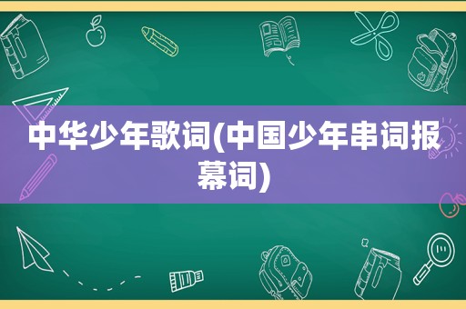 中华少年歌词(中国少年串词报幕词)