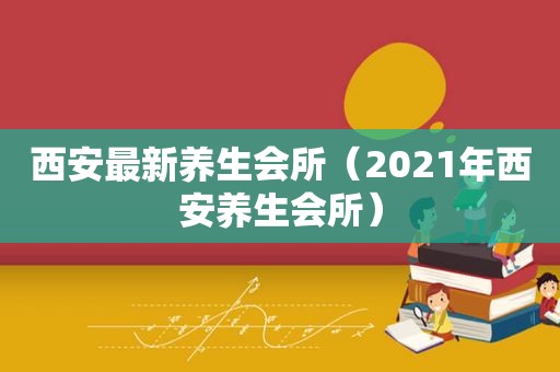 西安最新养生会所（2021年西安养生会所）