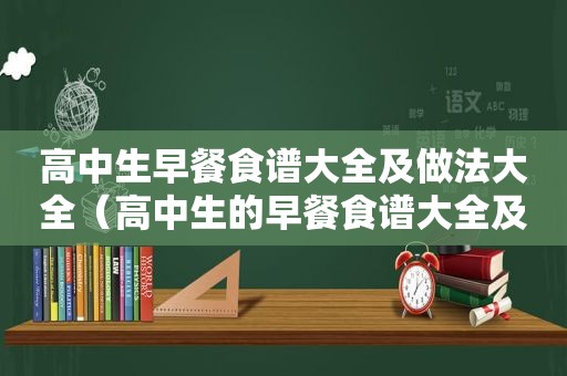 高中生早餐食谱大全及做法大全（高中生的早餐食谱大全及做法）