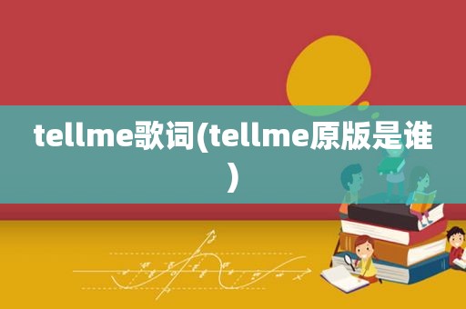 tellme歌词(tellme原版是谁)