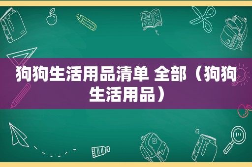 狗狗生活用品清单 全部（狗狗生活用品）