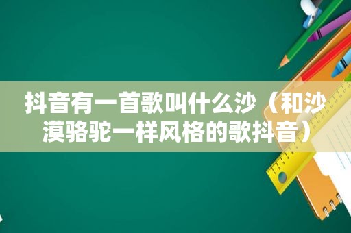 抖音有一首歌叫什么沙（和沙漠骆驼一样风格的歌抖音）