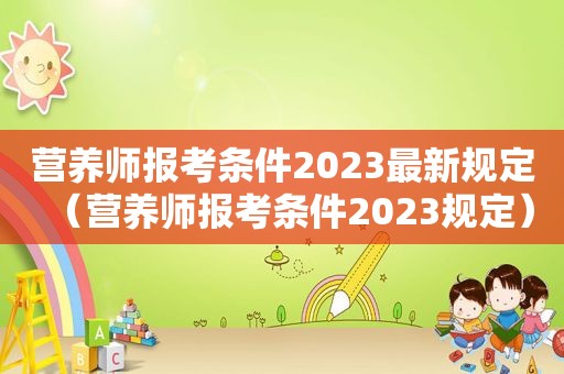 营养师报考条件2023最新规定（营养师报考条件2023规定）