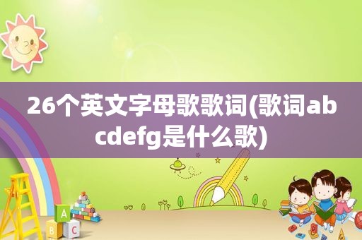 26个英文字母歌歌词(歌词abcdefg是什么歌)