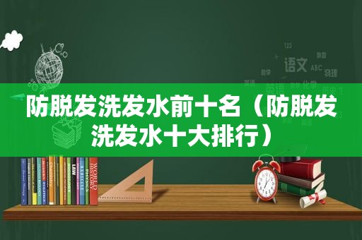 防脱发洗发水前十名（防脱发洗发水十大排行）