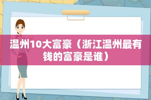 温州10大富豪（浙江温州最有钱的富豪是谁）