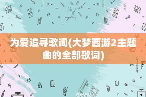 为爱追寻歌词(大梦西游2主题曲的全部歌词)