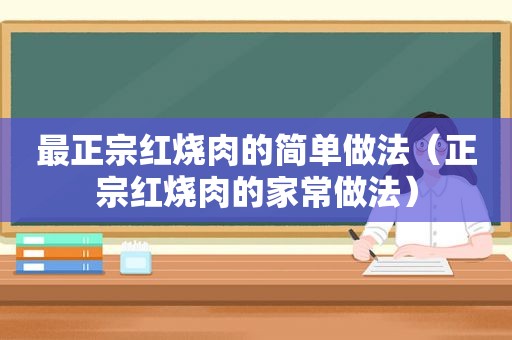 最正宗红烧肉的简单做法（正宗红烧肉的家常做法）