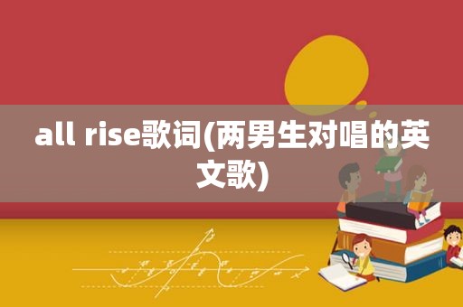 all rise歌词(两男生对唱的英文歌)