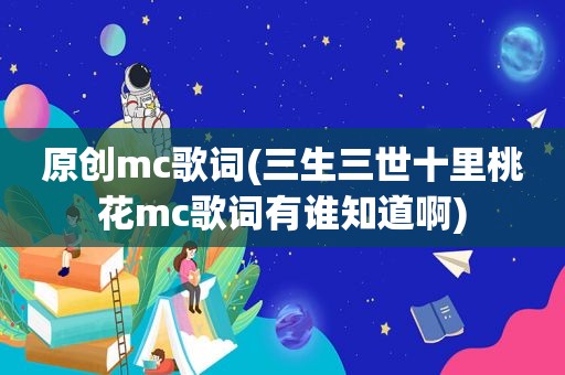 原创mc歌词(三生三世十里桃花mc歌词有谁知道啊)