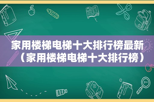 家用楼梯电梯十大排行榜最新（家用楼梯电梯十大排行榜）