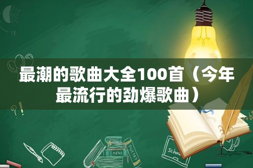 最潮的歌曲大全100首（今年最流行的劲爆歌曲）