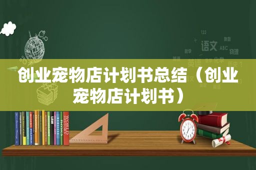 创业宠物店计划书总结（创业宠物店计划书）