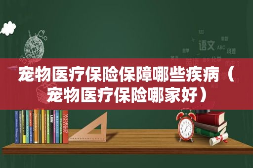 宠物医疗保险保障哪些疾病（宠物医疗保险哪家好）