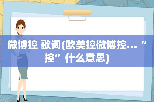 微博控 歌词(欧美控微博控…“控”什么意思)