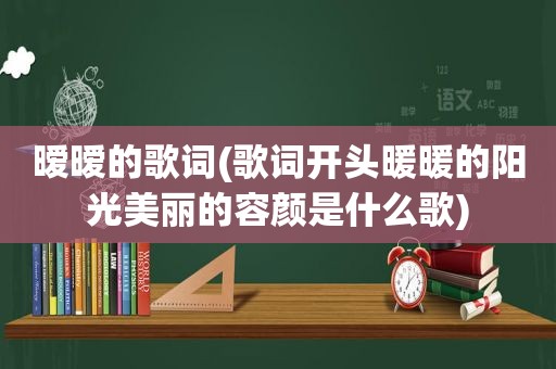 暧暧的歌词(歌词开头暖暖的阳光美丽的容颜是什么歌)