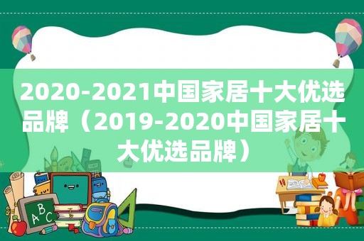 2020-2021中国家居十大优选品牌（2019-2020中国家居十大优选品牌）