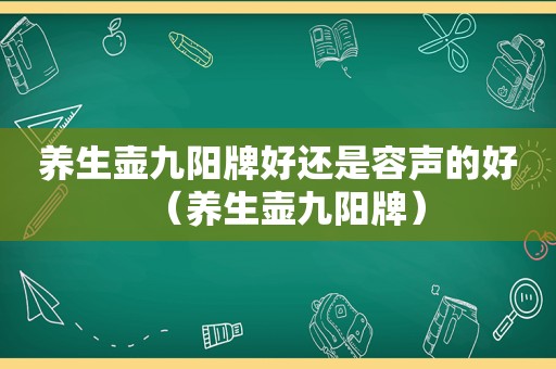 养生壶九阳牌好还是容声的好（养生壶九阳牌）