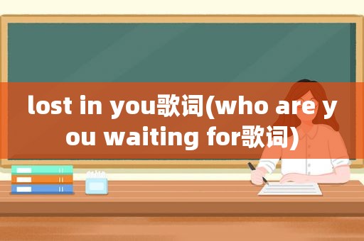 lost in you歌词(who are you waiting for歌词)