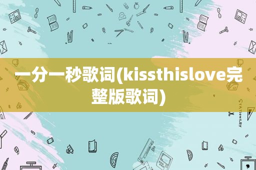 一分一秒歌词(kissthislove完整版歌词)