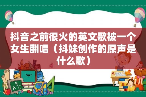 抖音之前很火的英文歌被一个女生翻唱（抖妹创作的原声是什么歌）