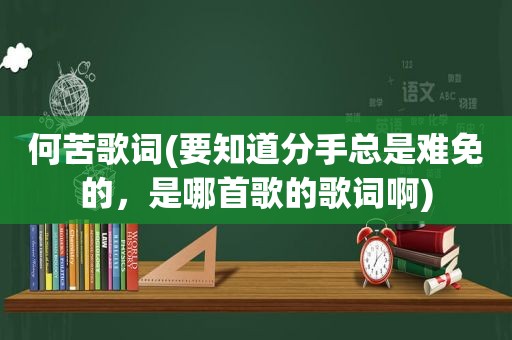 何苦歌词(要知道分手总是难免的，是哪首歌的歌词啊)