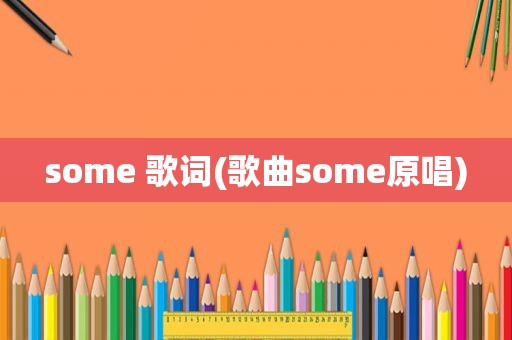 some 歌词(歌曲some原唱)