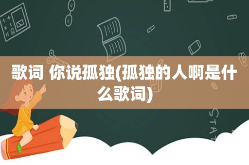 歌词 你说孤独(孤独的人啊是什么歌词)