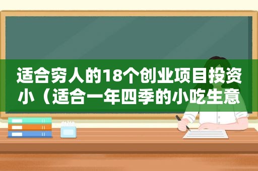 适合穷人的18个创业项目投资小（适合一年四季的小吃生意）