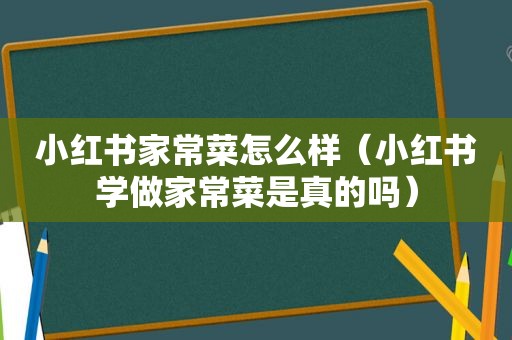 小红书家常菜怎么样（小红书学做家常菜是真的吗）