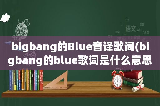 bigbang的Blue音译歌词(bigbang的blue歌词是什么意思)