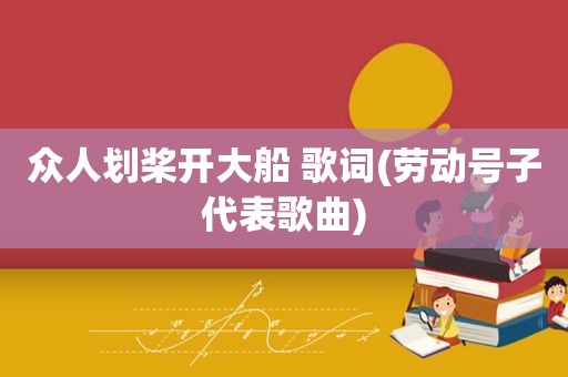 众人划桨开大船 歌词(劳动号子代表歌曲)