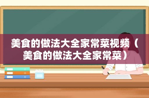 美食的做法大全家常菜视频（美食的做法大全家常菜）