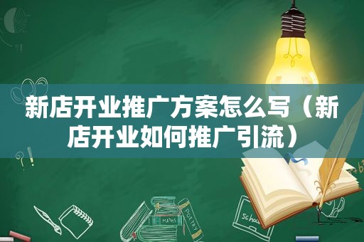 新店开业推广方案怎么写（新店开业如何推广引流）