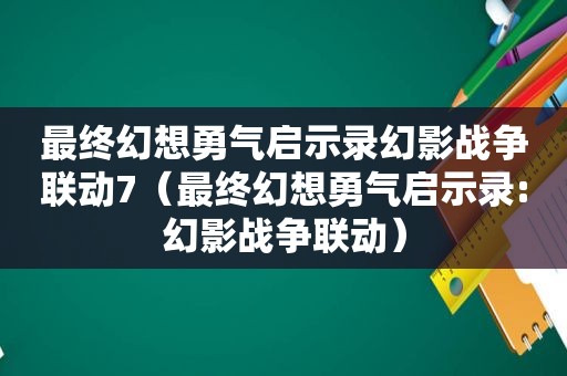 最终幻想勇气启示录幻影战争联动7（最终幻想勇气启示录:幻影战争联动）