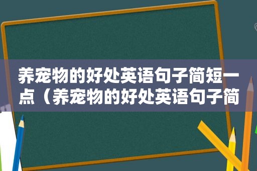 养宠物的好处英语句子简短一点（养宠物的好处英语句子简短）