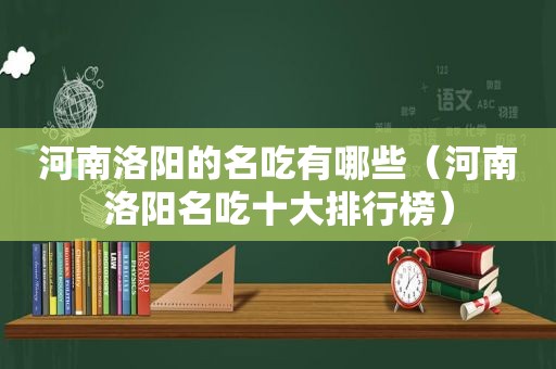 河南洛阳的名吃有哪些（河南洛阳名吃十大排行榜）