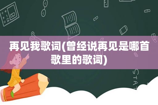 再见我歌词(曾经说再见是哪首歌里的歌词)