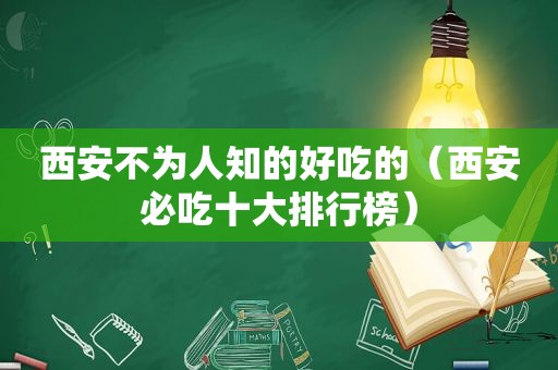 西安不为人知的好吃的（西安必吃十大排行榜）