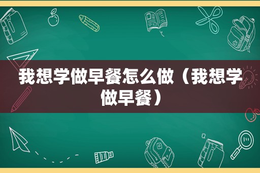 我想学做早餐怎么做（我想学做早餐）