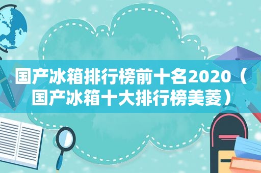 国产冰箱排行榜前十名2020（国产冰箱十大排行榜美菱）