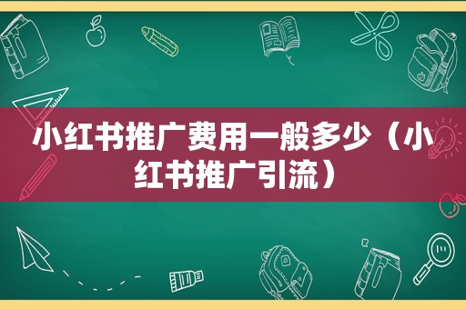 小红书推广费用一般多少（小红书推广引流）