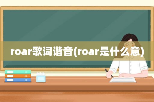 roar歌词谐音(roar是什么意)