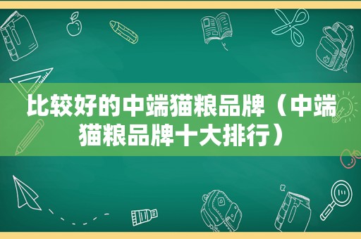 比较好的中端猫粮品牌（中端猫粮品牌十大排行）