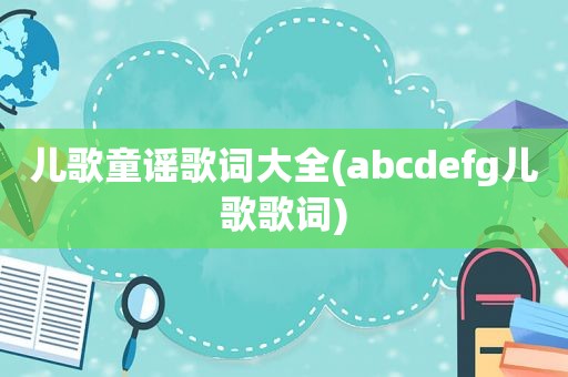 儿歌童谣歌词大全(abcdefg儿歌歌词)