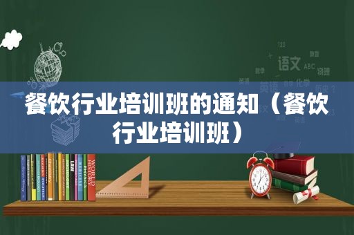 餐饮行业培训班的通知（餐饮行业培训班）